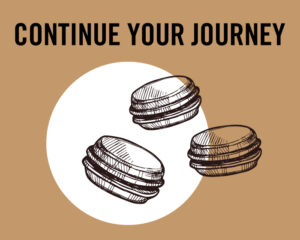 A brown and white graphic of 3 macarons floating in the air with the words: CONTINUE YOUR JOURNEY at the top.