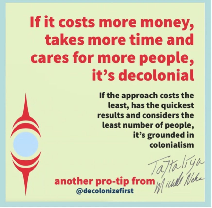 "If it costs more money, takes more time and cares for more people, it's decolonial"

"If this approach costs the least, has the quickest results and considers the least number of people, it's grounded in colonialsism" 

another pro-tip from @decolonizefirst